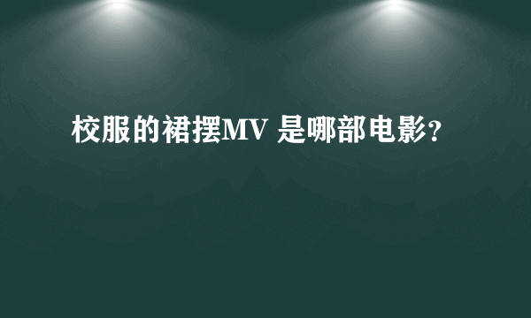校服的裙摆MV 是哪部电影？