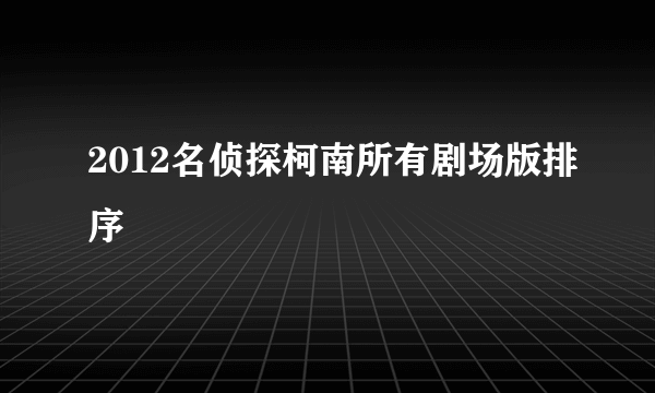 2012名侦探柯南所有剧场版排序