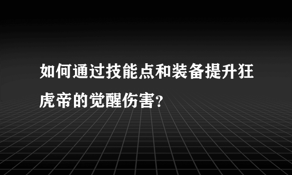 如何通过技能点和装备提升狂虎帝的觉醒伤害？