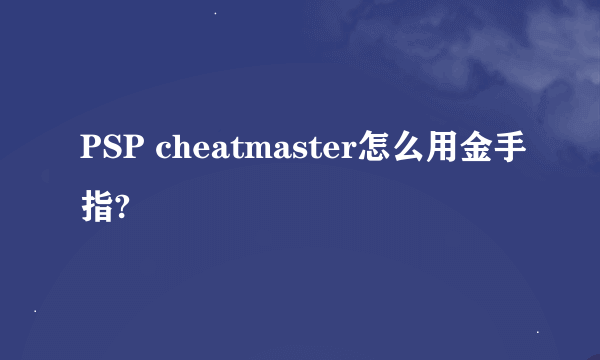 PSP cheatmaster怎么用金手指?
