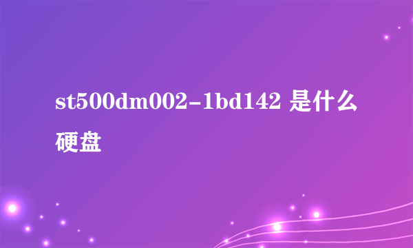 st500dm002-1bd142 是什么硬盘