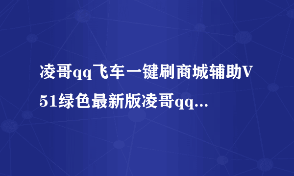 凌哥qq飞车一键刷商城辅助V51绿色最新版凌哥qq飞车一键刷商城辅助V51绿色最新版功能简介