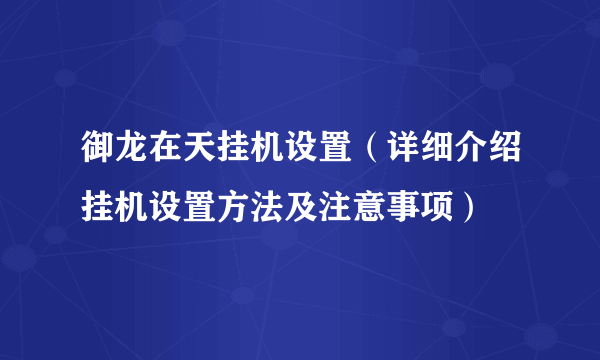 御龙在天挂机设置（详细介绍挂机设置方法及注意事项）