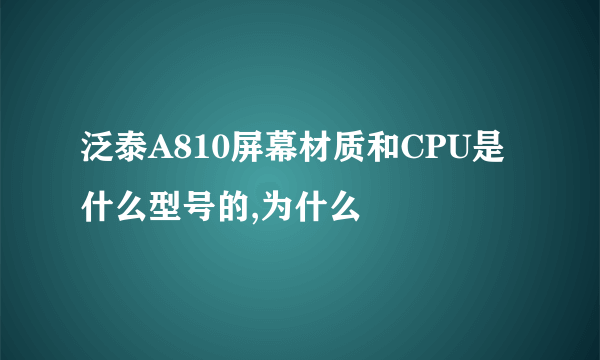 泛泰A810屏幕材质和CPU是什么型号的,为什么