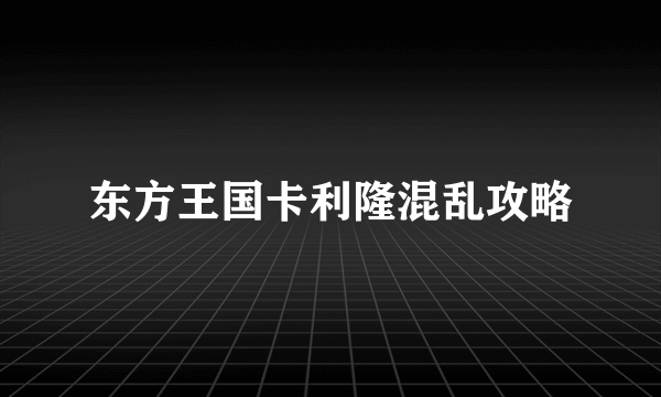 东方王国卡利隆混乱攻略
