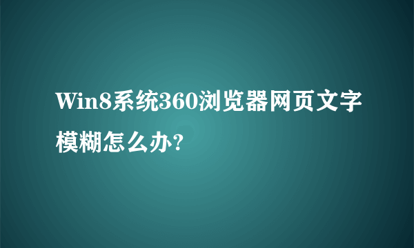 Win8系统360浏览器网页文字模糊怎么办?