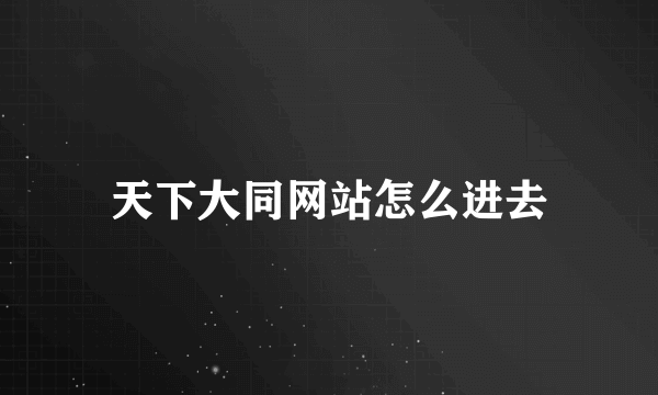 天下大同网站怎么进去