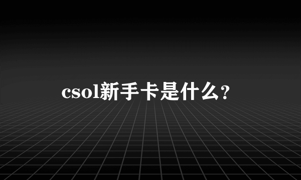 csol新手卡是什么？