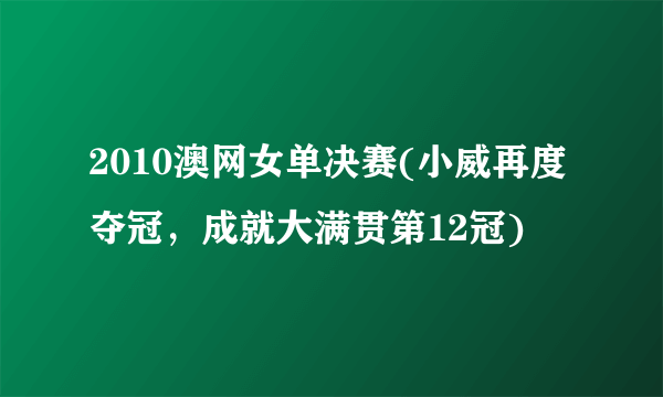 2010澳网女单决赛(小威再度夺冠，成就大满贯第12冠)