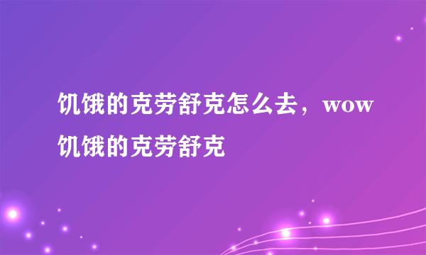 饥饿的克劳舒克怎么去，wow饥饿的克劳舒克