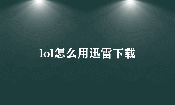 lol怎么用迅雷下载