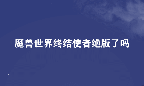 魔兽世界终结使者绝版了吗