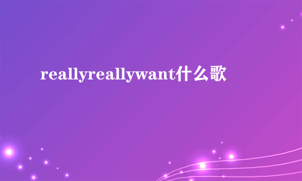 reallyreallywant什么歌