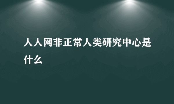 人人网非正常人类研究中心是什么