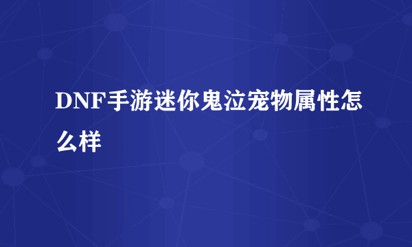 DNF手游迷你鬼泣宠物属性怎么样