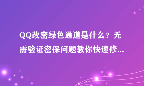 QQ改密绿色通道是什么？无需验证密保问题教你快速修改QQ密码