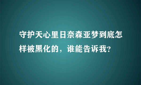守护天心里日奈森亚梦到底怎样被黑化的，谁能告诉我？