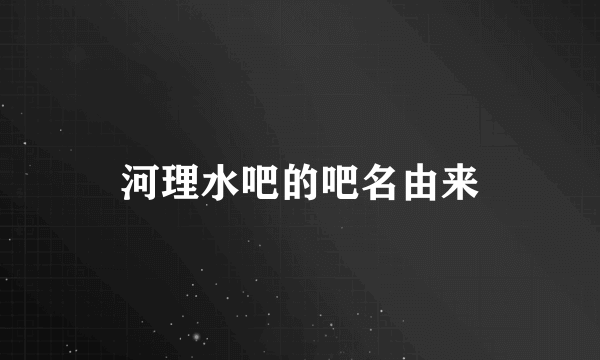 河理水吧的吧名由来