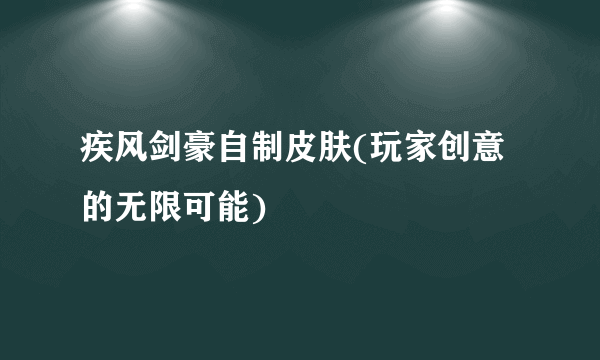 疾风剑豪自制皮肤(玩家创意的无限可能)