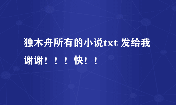 独木舟所有的小说txt 发给我 谢谢！！！快！！