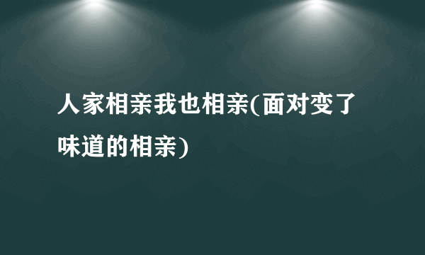 人家相亲我也相亲(面对变了味道的相亲)