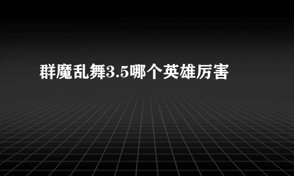 群魔乱舞3.5哪个英雄厉害
