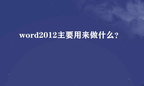 word2012主要用来做什么？