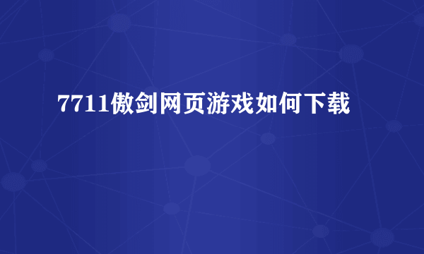 7711傲剑网页游戏如何下载