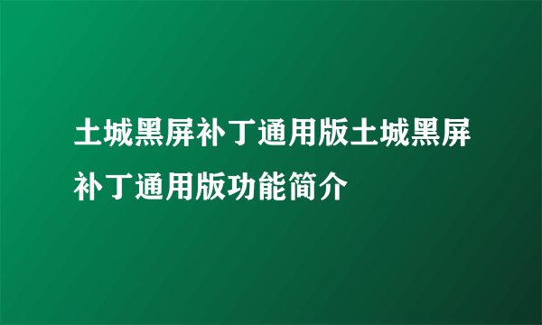 土城黑屏补丁通用版土城黑屏补丁通用版功能简介