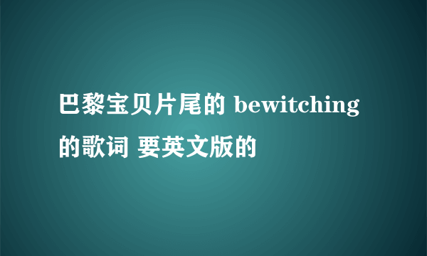 巴黎宝贝片尾的 bewitching 的歌词 要英文版的