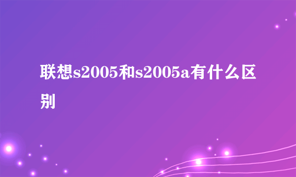 联想s2005和s2005a有什么区别