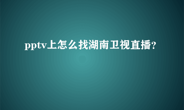 pptv上怎么找湖南卫视直播？