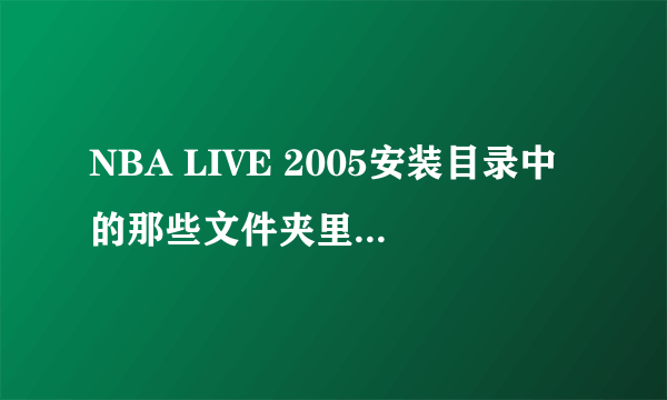 NBA LIVE 2005安装目录中的那些文件夹里分别是放什么补丁的？高手给解答一下。
