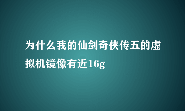 为什么我的仙剑奇侠传五的虚拟机镜像有近16g