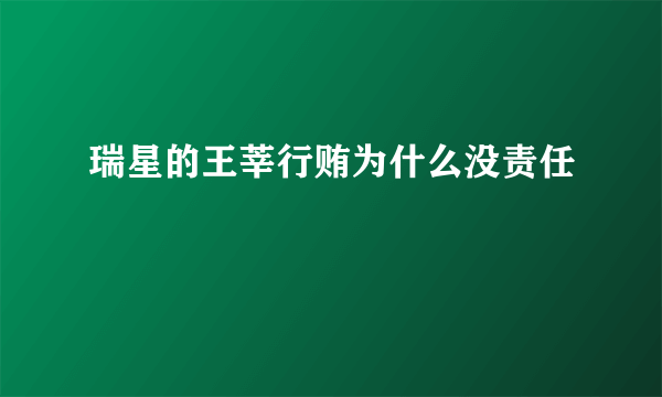 瑞星的王莘行贿为什么没责任