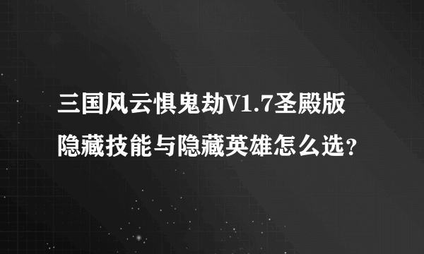三国风云惧鬼劫V1.7圣殿版 隐藏技能与隐藏英雄怎么选？