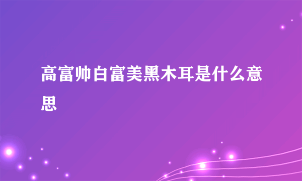 高富帅白富美黑木耳是什么意思