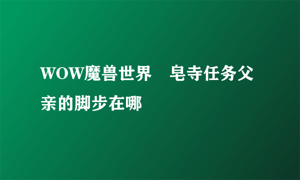 WOW魔兽世界砮皂寺任务父亲的脚步在哪