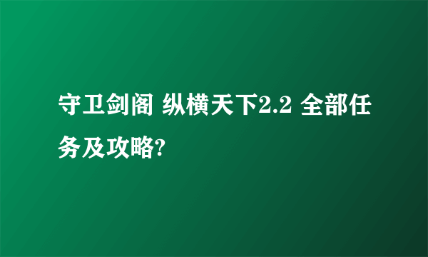 守卫剑阁 纵横天下2.2 全部任务及攻略?
