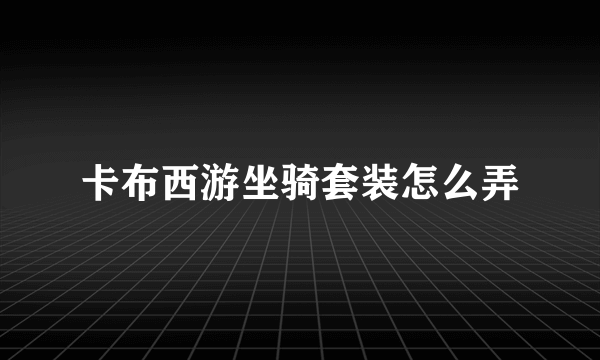 卡布西游坐骑套装怎么弄