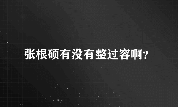 张根硕有没有整过容啊？
