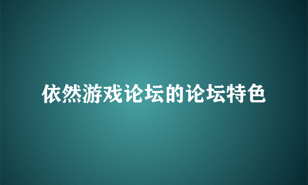 依然游戏论坛的论坛特色