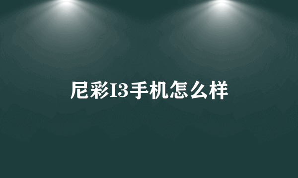 尼彩I3手机怎么样