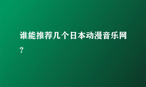 谁能推荐几个日本动漫音乐网?
