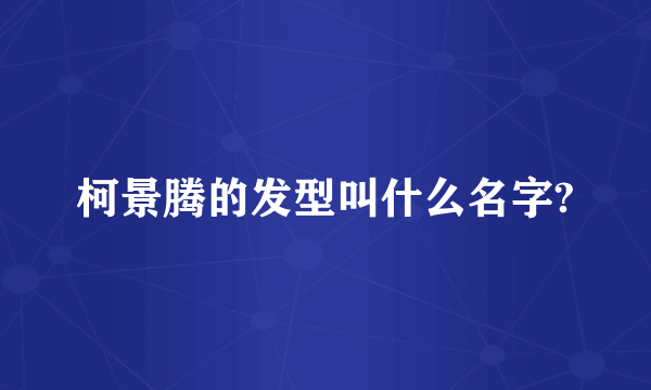 柯景腾的发型叫什么名字?