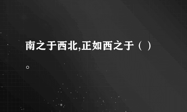 南之于西北,正如西之于（）。