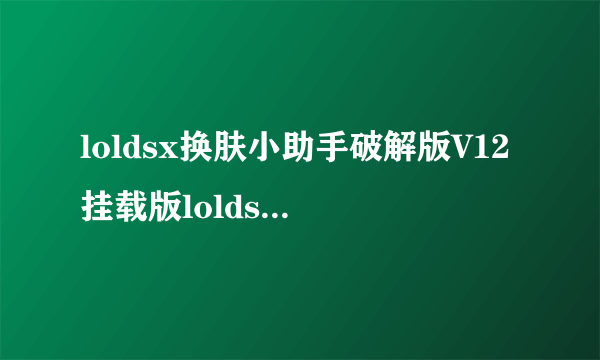 loldsx换肤小助手破解版V12挂载版loldsx换肤小助手破解版V12挂载版功能简介