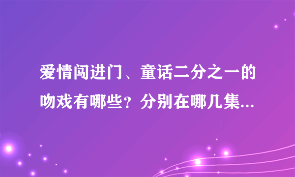 爱情闯进门、童话二分之一的吻戏有哪些？分别在哪几集？请详述。