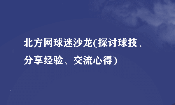 北方网球迷沙龙(探讨球技、分享经验、交流心得)