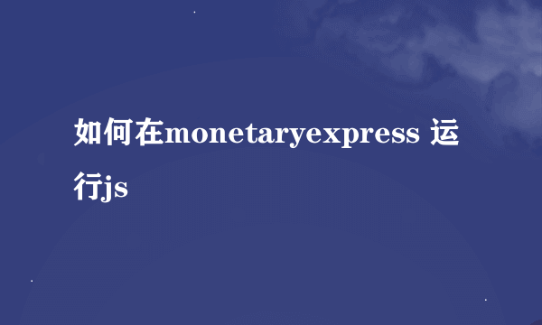 如何在monetaryexpress 运行js